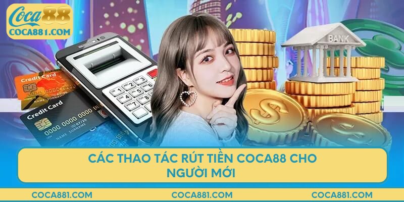 Các thao tác rút tiền COCA88 cho người mới 
