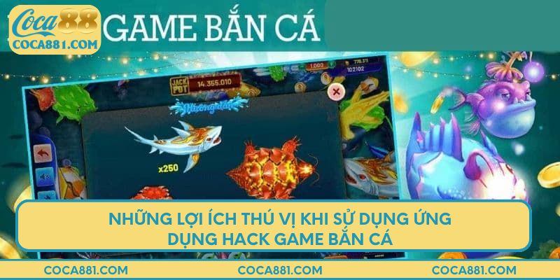 Những lợi ích thú vị khi sử dụng ứng dụng hack game bắn cá