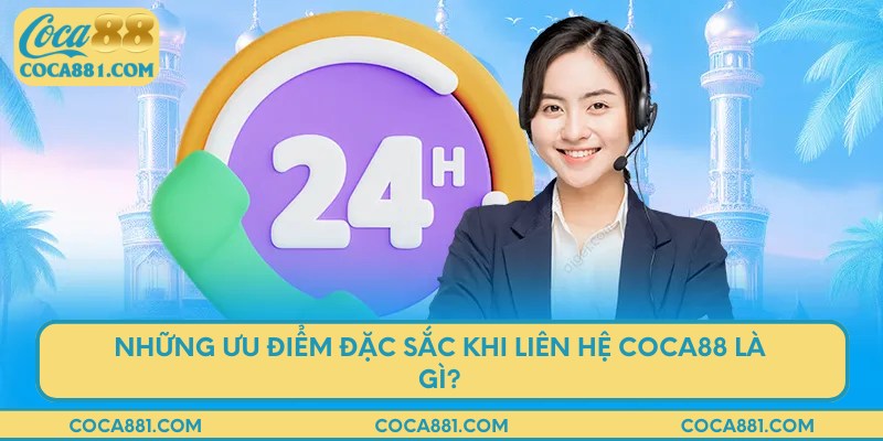 Những ưu điểm đặc sắc khi liên hệ COCA88 là gì?