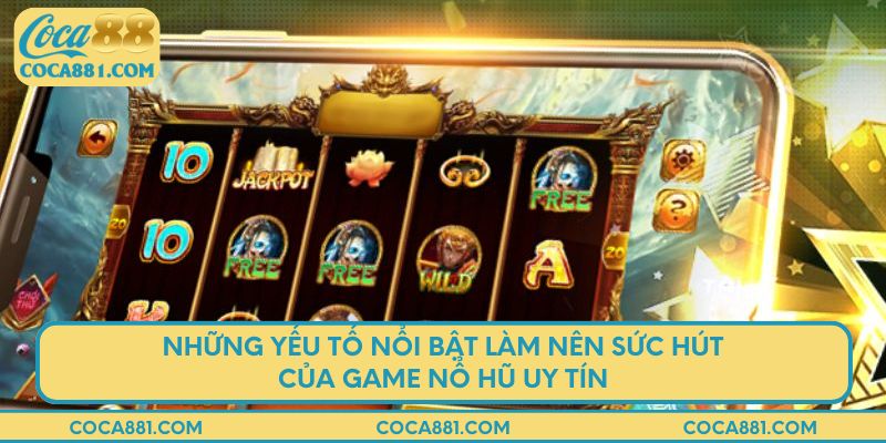Những yếu tố nổi bật làm nên sức hút của game nổ hũ uy tín