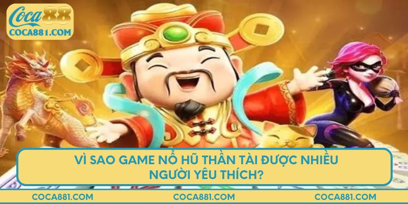 Vì sao game nổ hũ thần tài được nhiều người yêu thích?