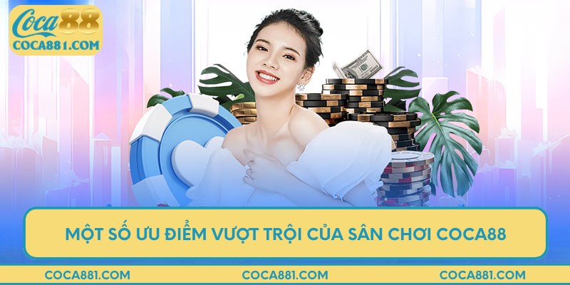 Những ưu điểm chỉ có tại sân chơi uy tí COCA88